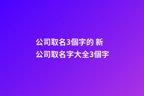 公司取名3個字的 新公司取名字大全3個字